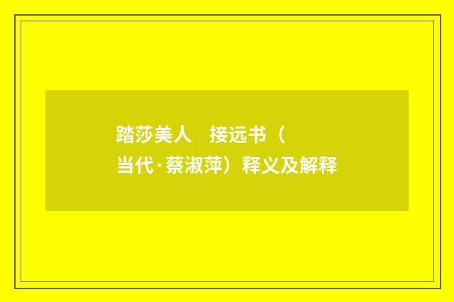 踏莎美人 接远书（当代·蔡淑萍）释义及解释