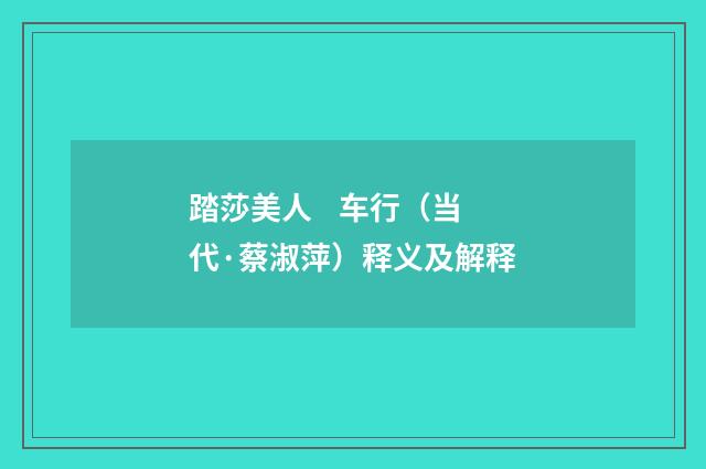 踏莎美人 车行（当代·蔡淑萍）释义及解释