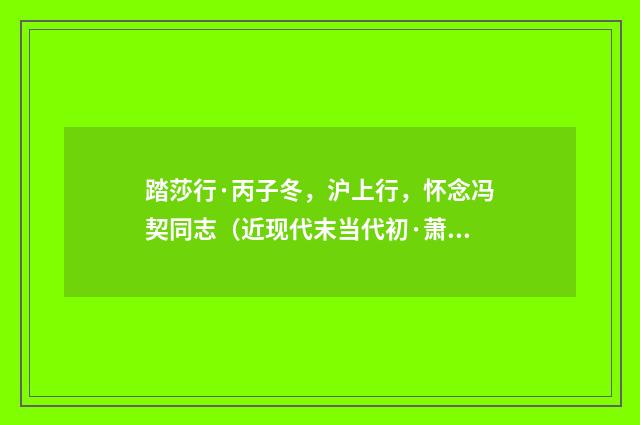 踏莎行·丙子冬，沪上行，怀念冯契同志（近现代末当代初·萧萐父）释义及解释