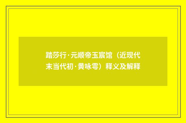 踏莎行·元顺帝玉宸馆（近现代末当代初·黄咏雩）释义及解释