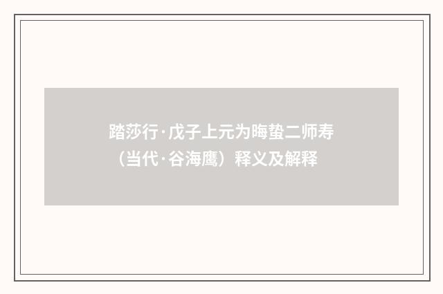 踏莎行·戊子上元为晦蛰二师寿（当代·谷海鹰）释义及解释