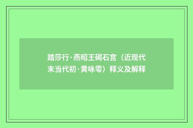 踏莎行·燕昭王碣石宫（近现代末当代初·黄咏雩）释义及解释