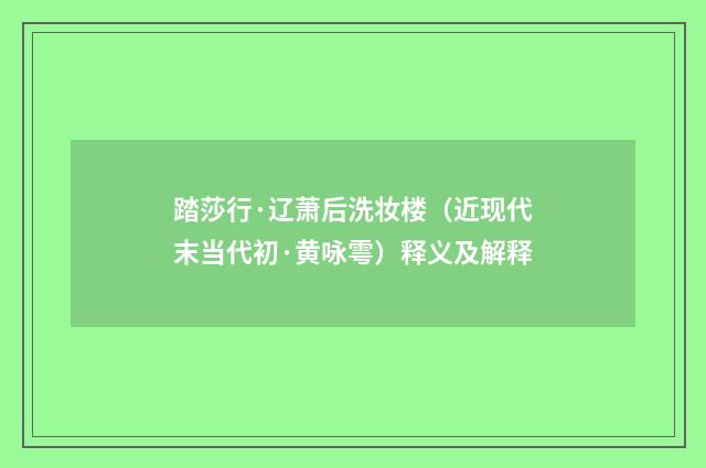 踏莎行·辽萧后洗妆楼（近现代末当代初·黄咏雩）释义及解释
