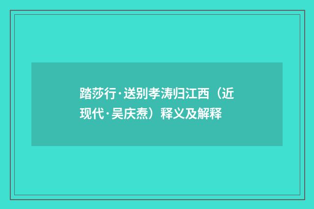 踏莎行·送别孝涛归江西（近现代·吴庆焘）释义及解释