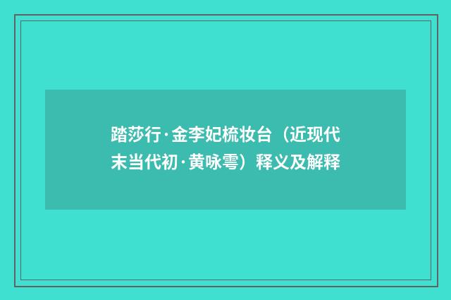 踏莎行·金李妃梳妆台（近现代末当代初·黄咏雩）释义及解释