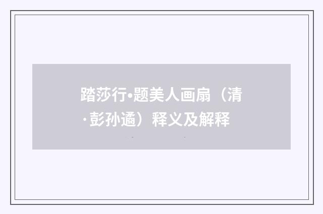 踏莎行•题美人画扇（清·彭孙遹）释义及解释