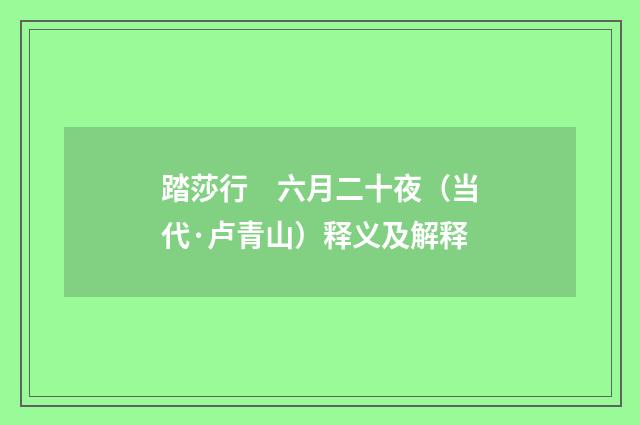 踏莎行　六月二十夜（当代·卢青山）释义及解释