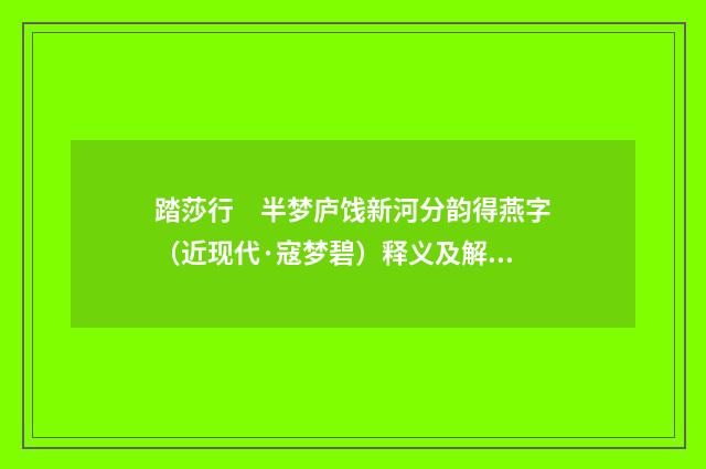 踏莎行　半梦庐饯新河分韵得燕字（近现代·寇梦碧）释义及解释