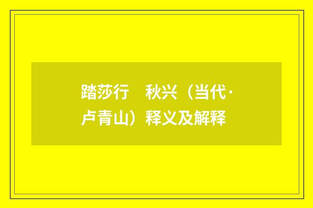 踏莎行　秋兴（当代·卢青山）释义及解释