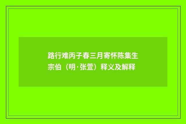 路行难丙子春三月寄怀陈集生宗伯（明·张萱）释义及解释