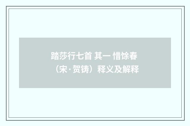踏莎行七首 其一 惜馀春（宋·贺铸）释义及解释
