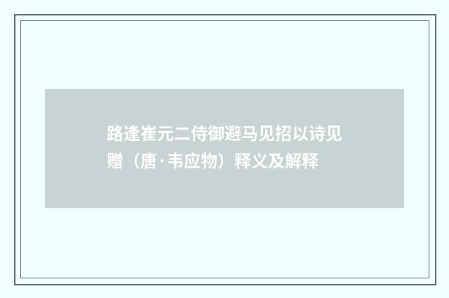 路逢崔元二侍御避马见招以诗见赠（唐·韦应物）释义及解释
