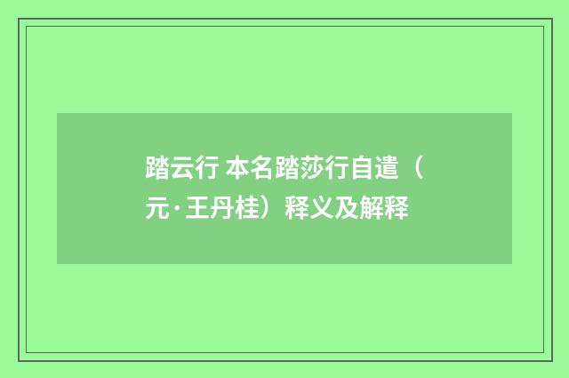 踏云行 本名踏莎行自遣（元·王丹桂）释义及解释