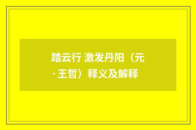 踏云行 激发丹阳（元·王哲）释义及解释