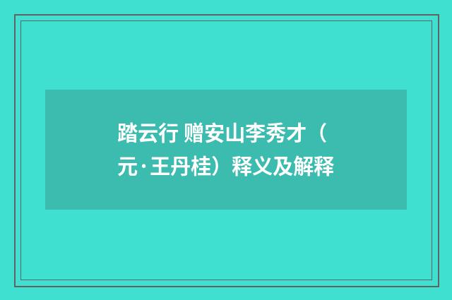 踏云行 赠安山李秀才（元·王丹桂）释义及解释