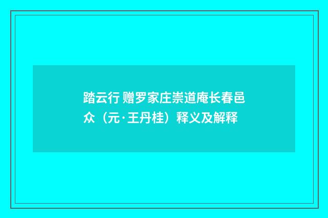 踏云行 赠罗家庄崇道庵长春邑众（元·王丹桂）释义及解释