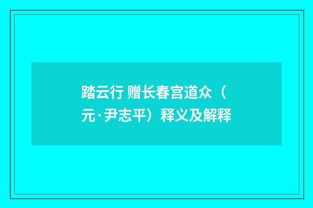 踏云行 赠长春宫道众（元·尹志平）释义及解释