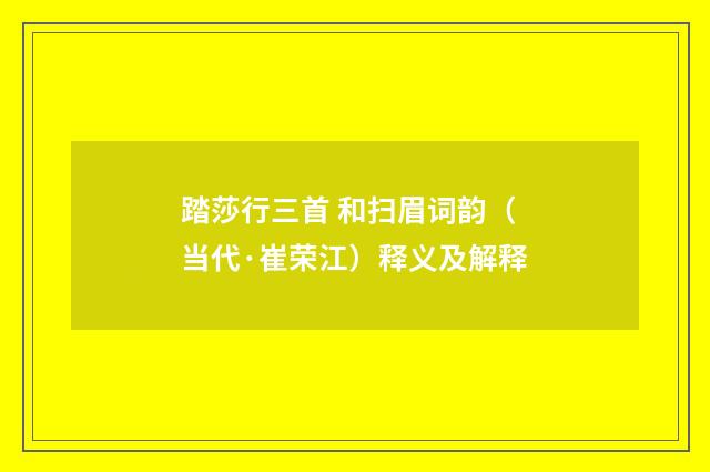 踏莎行三首 和扫眉词韵（当代·崔荣江）释义及解释
