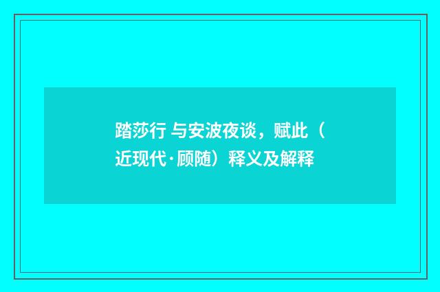 踏莎行 与安波夜谈，赋此（近现代·顾随）释义及解释