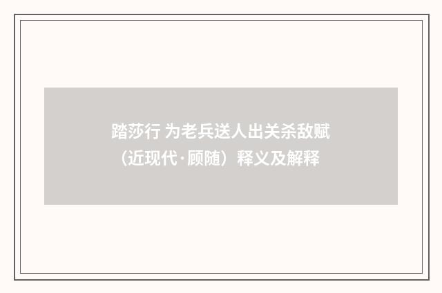 踏莎行 为老兵送人出关杀敌赋（近现代·顾随）释义及解释