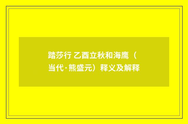 踏莎行 乙酉立秋和海鹰（当代·熊盛元）释义及解释