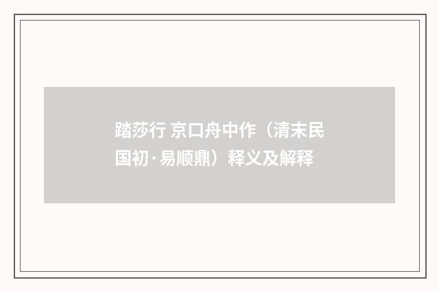 踏莎行 京口舟中作（清末民国初·易顺鼎）释义及解释