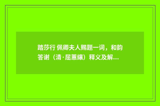 踏莎行 佩卿夫人赐题一词，和韵答谢（清·屈蕙纕）释义及解释