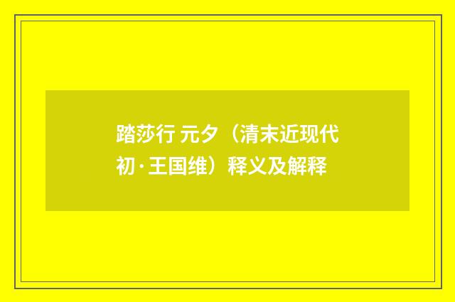 踏莎行 元夕（清末近现代初·王国维）释义及解释