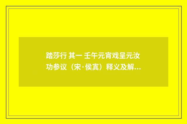 踏莎行 其一 壬午元宵戏呈元汝功参议（宋·侯寘）释义及解释