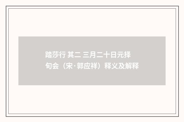 踏莎行 其二 三月二十日元择旬会（宋·郭应祥）释义及解释
