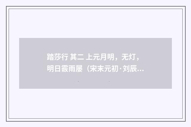 踏莎行 其二 上元月明，无灯，明日霰雨屡（宋末元初·刘辰翁）释义及解释