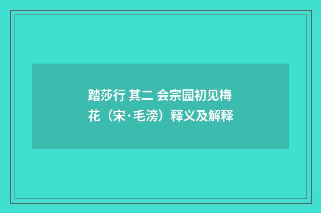 踏莎行 其二 会宗园初见梅花（宋·毛滂）释义及解释