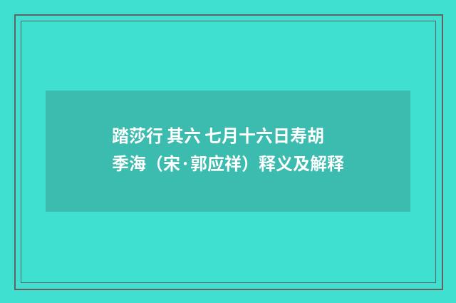 踏莎行 其六 七月十六日寿胡季海（宋·郭应祥）释义及解释