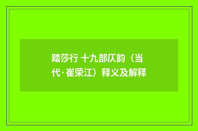 踏莎行 十九部仄韵（当代·崔荣江）释义及解释
