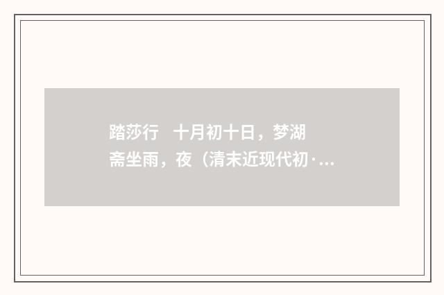 踏莎行 十月初十日，梦湖斋坐雨，夜（清末近现代初·陈曾寿）释义及解释