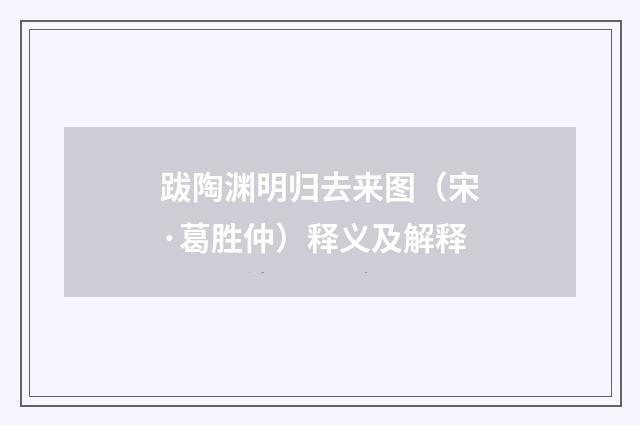 跋陶渊明归去来图（宋·葛胜仲）释义及解释