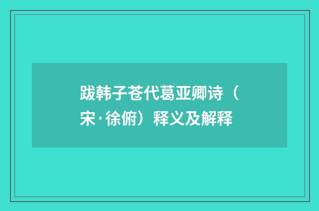 跋韩子苍代葛亚卿诗（宋·徐俯）释义及解释