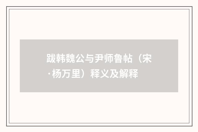 跋韩魏公与尹师鲁帖（宋·杨万里）释义及解释