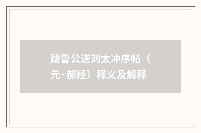 跋鲁公送刘太冲序帖（元·郝经）释义及解释