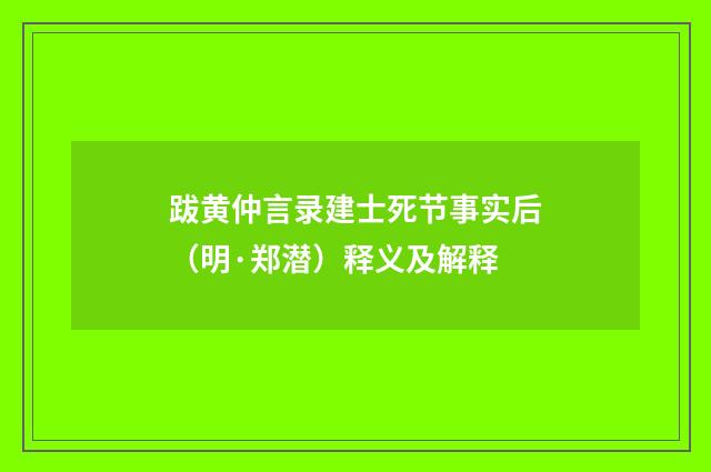 跋黄仲言录建士死节事实后（明·郑潜）释义及解释