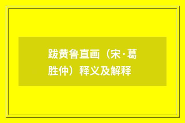 跋黄鲁直画（宋·葛胜仲）释义及解释