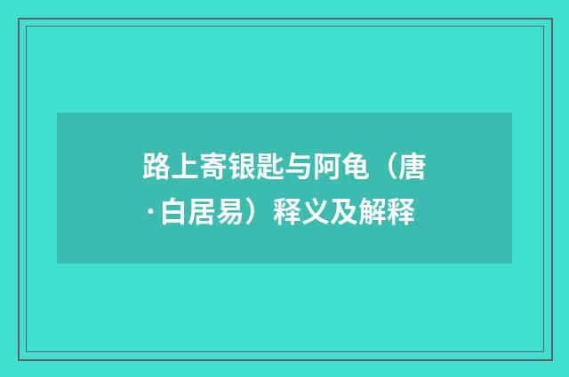 路上寄银匙与阿龟（唐·白居易）释义及解释