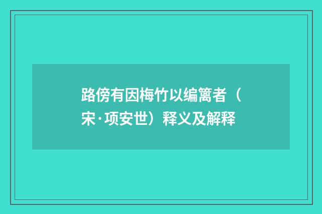 路傍有因梅竹以编篱者（宋·项安世）释义及解释