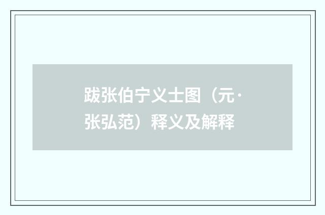 跋张伯宁义士图（元·张弘范）释义及解释