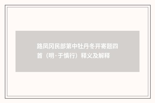 路凤冈民部第中牡丹冬开寄题四首（明·于慎行）释义及解释