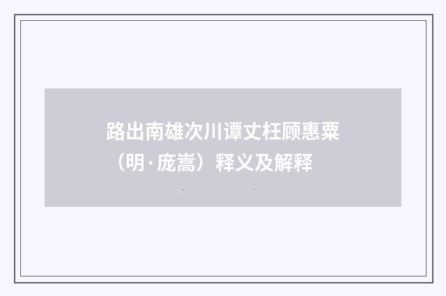 路出南雄次川谭丈枉顾惠粟（明·庞嵩）释义及解释
