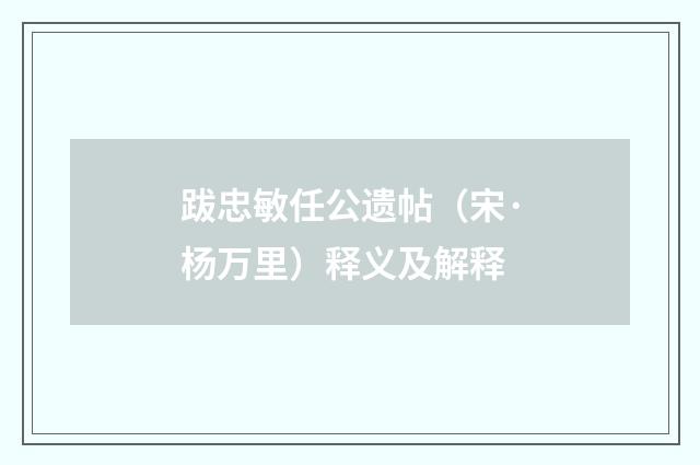 跋忠敏任公遗帖（宋·杨万里）释义及解释