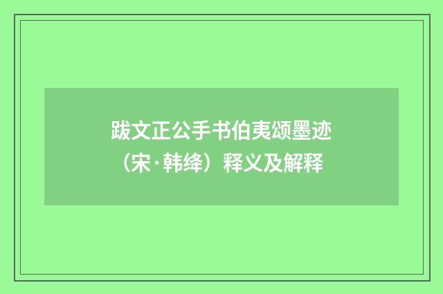 跋文正公手书伯夷颂墨迹（宋·韩绛）释义及解释