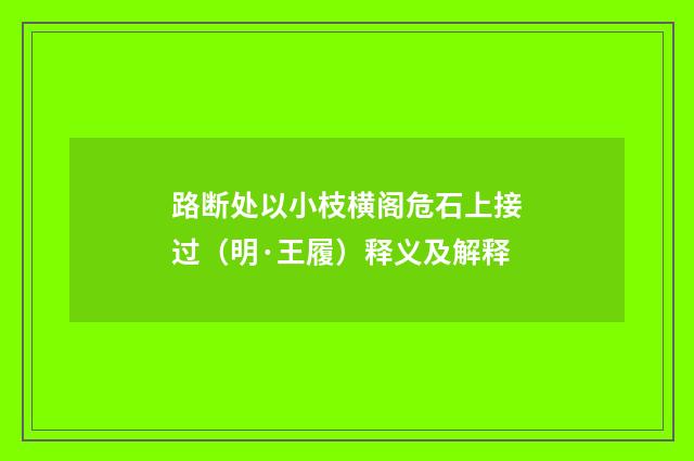 路断处以小枝横阁危石上接过（明·王履）释义及解释