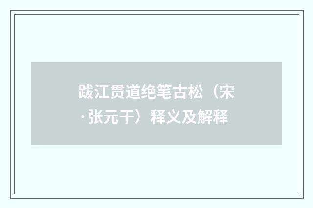 跋江贯道绝笔古松（宋·张元干）释义及解释